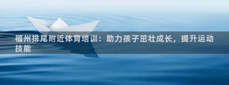 富联娱乐官方网站首页登录：福州排尾附近体育培训：助力