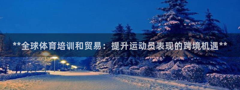 富联娱乐李 411O31 娱乐：**全球体育培训和贸