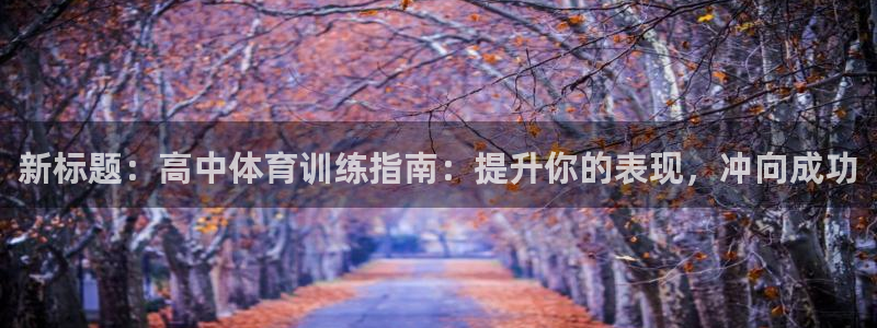 富联平台注册登录：新标题：高中体育训练指南：提升你的