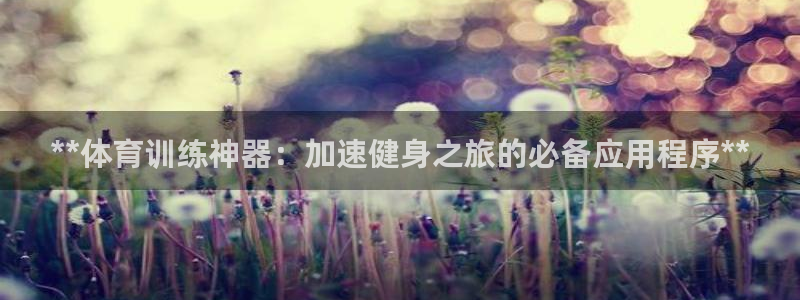 富联娱乐测速登录不上：**体育训练神器：加速健身之旅