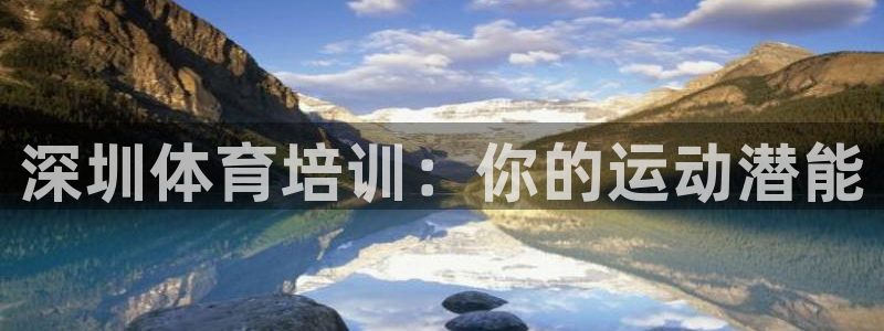 富联平台官网下载：深圳体育培训：你的运动潜能