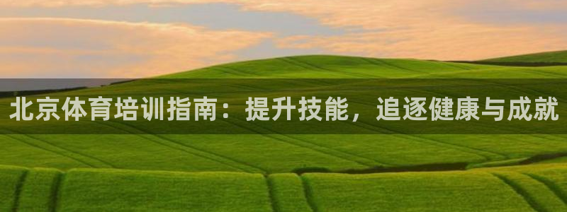 富联官方网站登录：北京体育培训指南：提升技能，追逐健