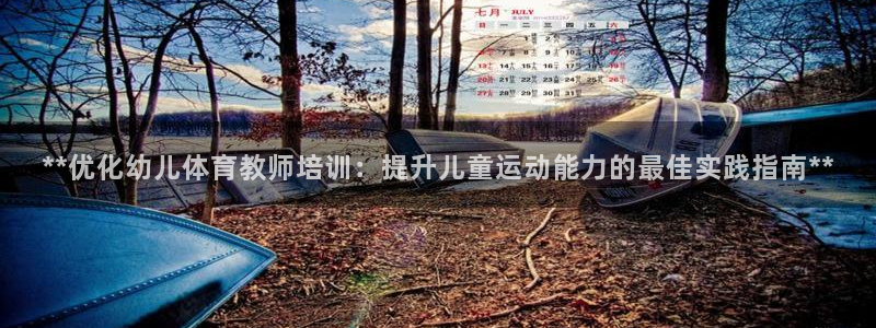 富联官方网站首页登录入口：**优化幼儿体育教师培训：
