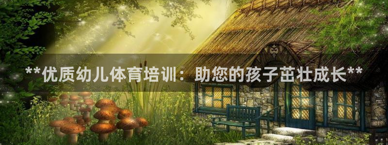 富联娱乐会员账号是什么：**优质幼儿体育培训：助您的