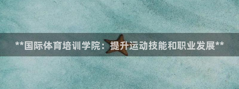 富联平台客 37oo735：**国际体育培训学院：提