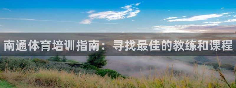 富联娱乐平台开户条件：南通体育培训指南：寻找最佳的教