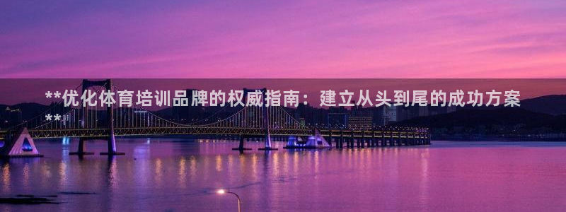 富联平台开户：**优化体育培训品牌的权威指南：建立从