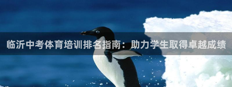 富联平台巴7O777：临沂中考体育培训排名指南：助力