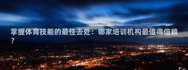 富联食品加工厂：掌握体育技能的最佳去处：哪家培训机构
