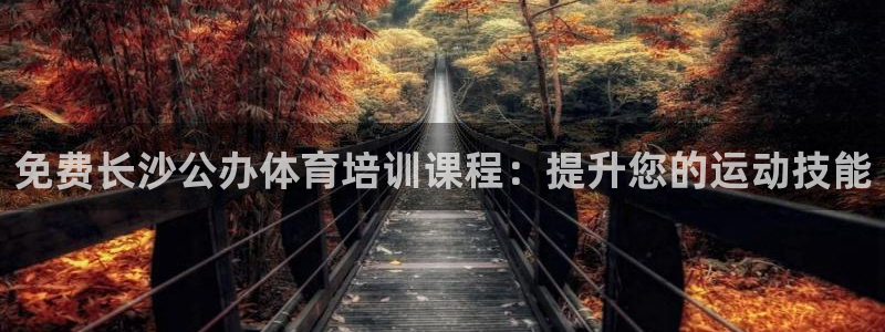 富联平台安装视频教程：免费长沙公办体育培训课程：提升