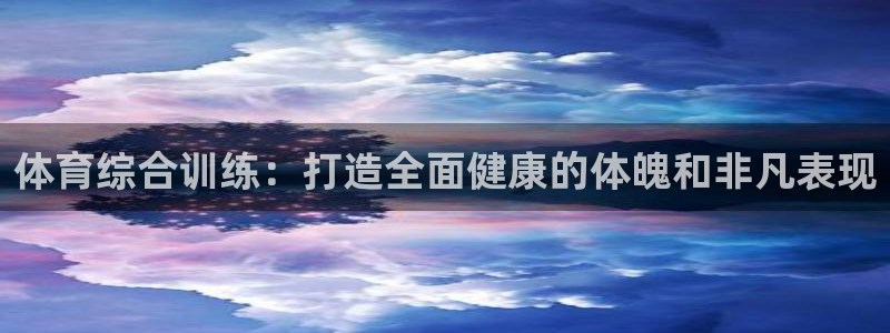 富联娱乐是什么时候开的：体育综合训练：打造全面健康的