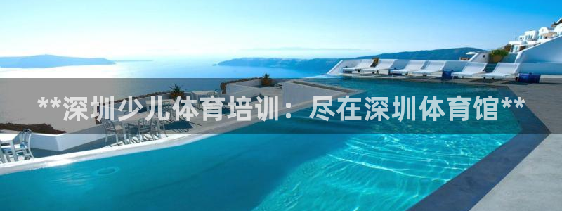 富联娱乐官方网站首页入口：**深圳少儿体育培训：尽在
