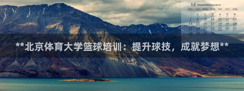 富联娱乐是什么时候开的股票：**北京体育大学篮球培训