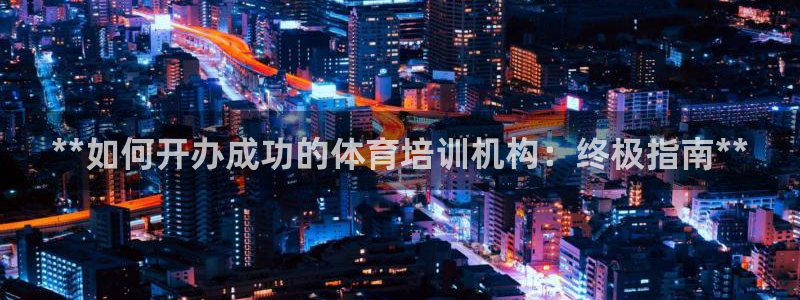 富联平台辉 411o31 富联：**如何开办成功的体