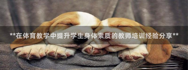 富联平台官网登录不了：**在体育教学中提升学生身体素