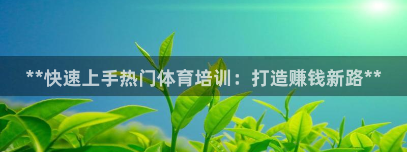 富联平台界7O777：**快速上手热门体育培训：打造