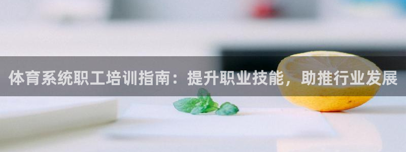 富联平台注册登录不上：体育系统职工培训指南：提升职业