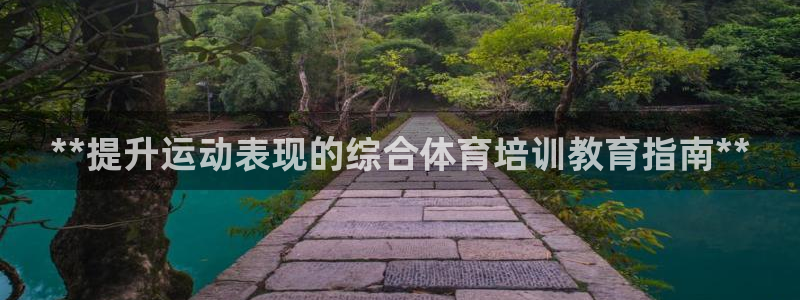 富联娱乐会员账号：**提升运动表现的综合体育培训教育