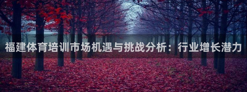 富联娱乐会员账号怎么注销：福建体育培训市场机遇与挑战