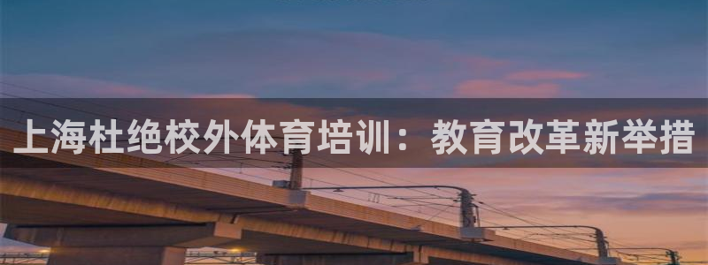 富联娱乐讲7O777：上海杜绝校外体育培训：教育改革