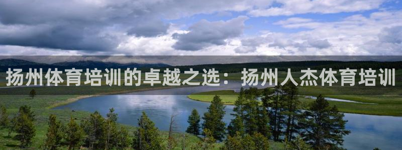 富联官方网站下载：扬州体育培训的卓越之选：扬州人杰体