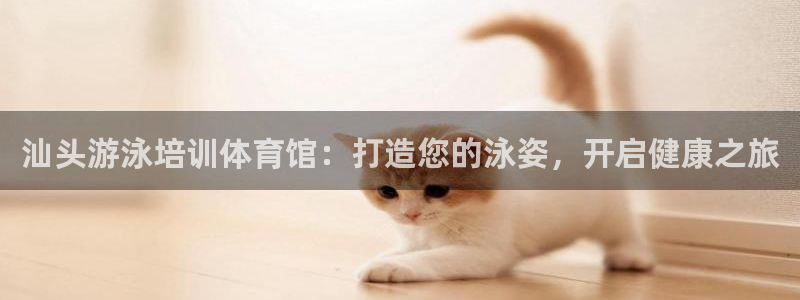 富联官网授权：汕头游泳培训体育馆：打造您的泳姿，开启