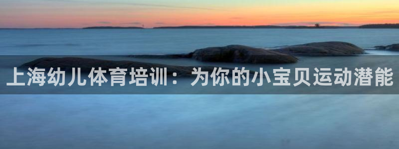 富联娱乐测速登录不上：上海幼儿体育培训：为你的小宝贝