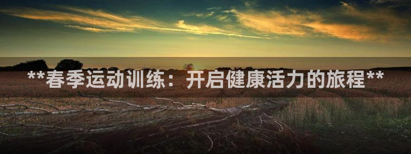 富联娱乐股东：**春季运动训练：开启健康活力的旅程*