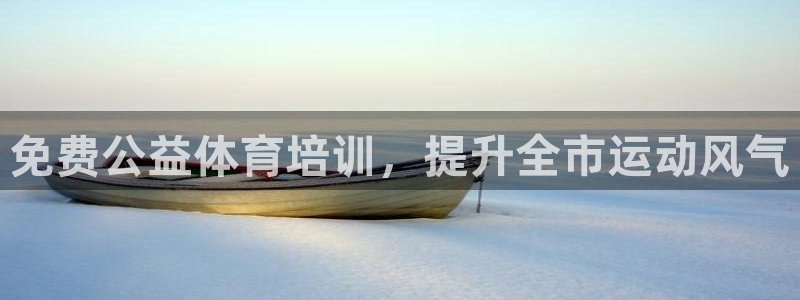 富联娱乐注册7o777皓：免费公益体育培训，提升全市