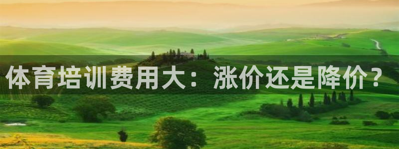 富联平台开户流程：体育培训费用大：涨价还是降价？