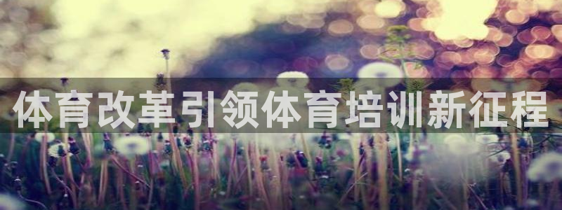 富联娱乐测速登录失败：体育改革引领体育培训新征程