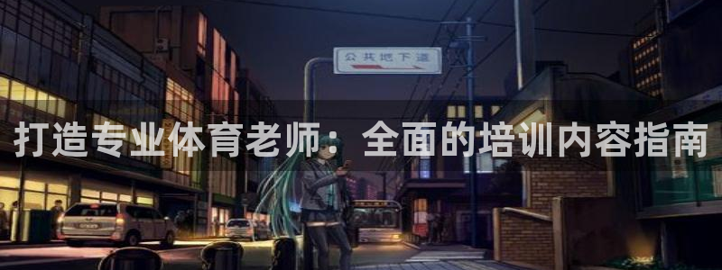 富联娱乐官方网站下载安卓：打造专业体育老师：全面的培