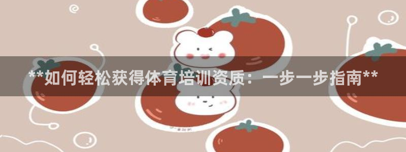 富联娱乐老板是哪里人：**如何轻松获得体育培训资质：