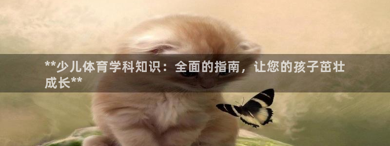 富联平台客 37oo735：**少儿体育学科知识：全