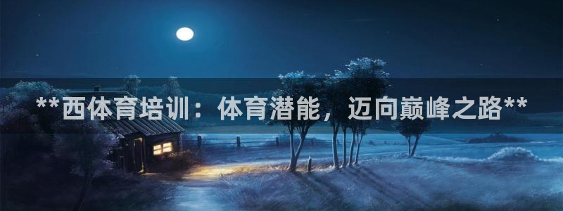 富联娱乐怎么样：**西体育培训：体育潜能，迈向巅峰之