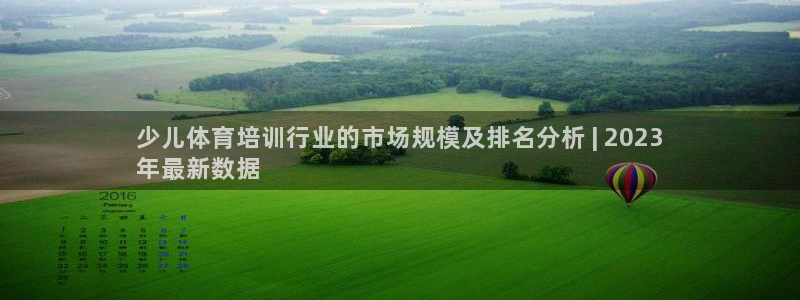 富联平台项7O777：少儿体育培训行业的市场规模及排
