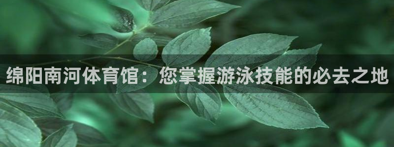 富联娱乐是什么时候开的店：绵阳南河体育馆：您掌握游泳