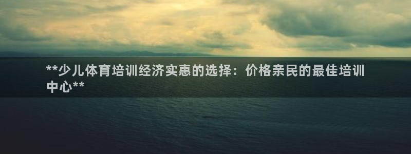 富联官网登陆：**少儿体育培训经济实惠的选择：价格亲