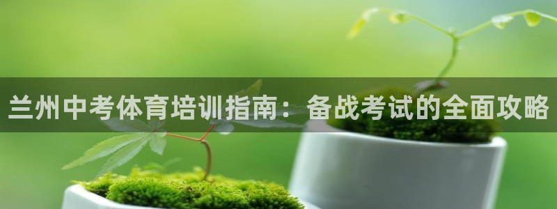 富联平台意 411o31 平台：兰州中考体育培训指南