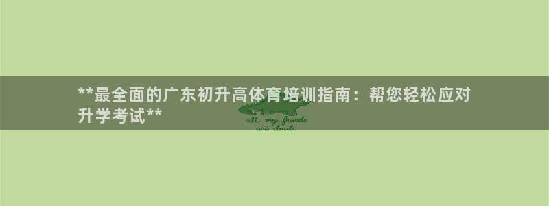 富联集团最新消息今天：**最全面的广东初升高体育培训