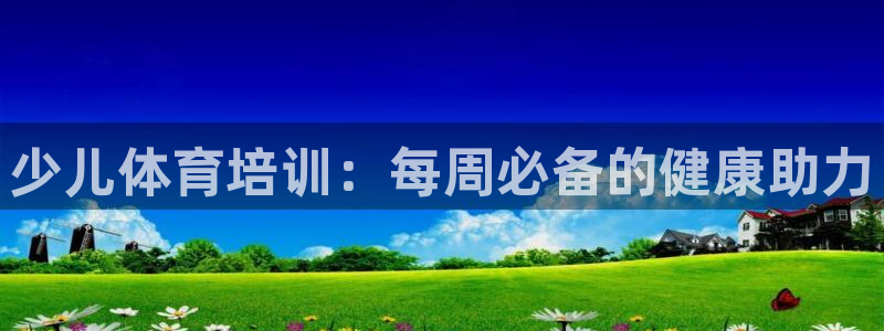 富联娱乐官方网站首页下载：少儿体育培训：每周必备的健