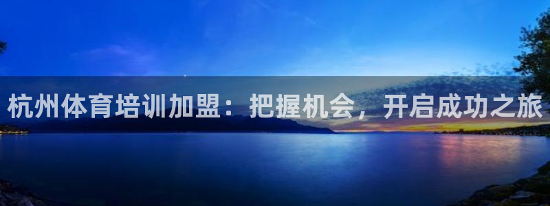 富联官方网站首页入口：杭州体育培训加盟：把握机会，开