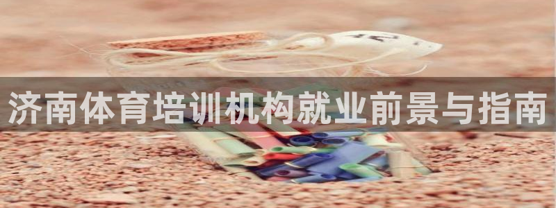 富联娱乐在线注册链接怎么弄出来：济南体育培训机构就业