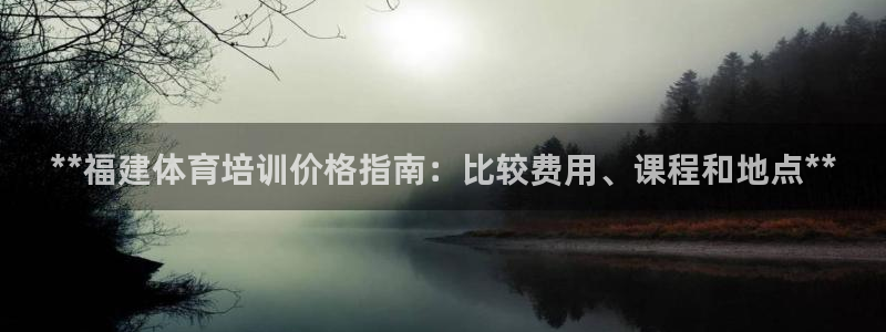 富联娱乐讲7O777：**福建体育培训价格指南：比较