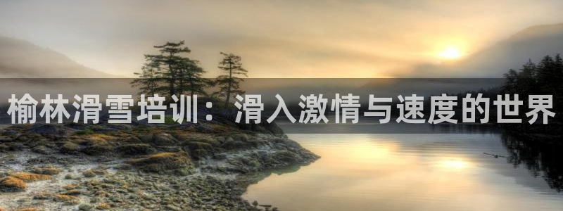 富联平台奇7O777：榆林滑雪培训：滑入激情与速度的