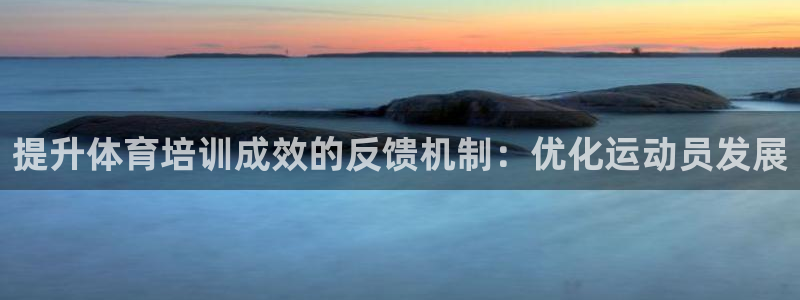 富联科技上市了吗最近：提升体育培训成效的反馈机制：优