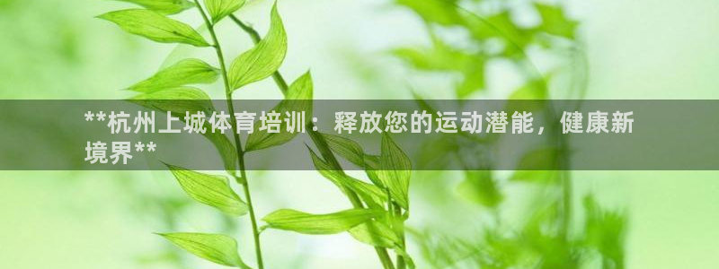 富联平台万 3.7.OO.7.3.5：**杭州上城体育培训：