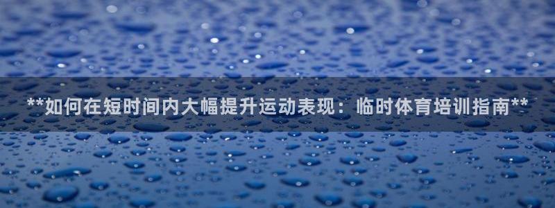 富联娱乐察7O777：**如何在短时间内大幅提升运动