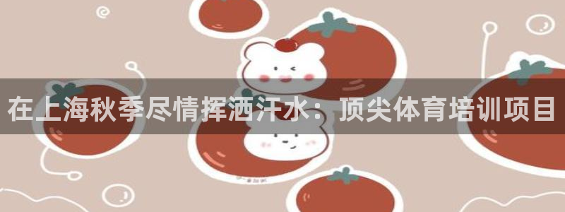 富联平台登录网址：在上海秋季尽情挥洒汗水：顶尖体育培