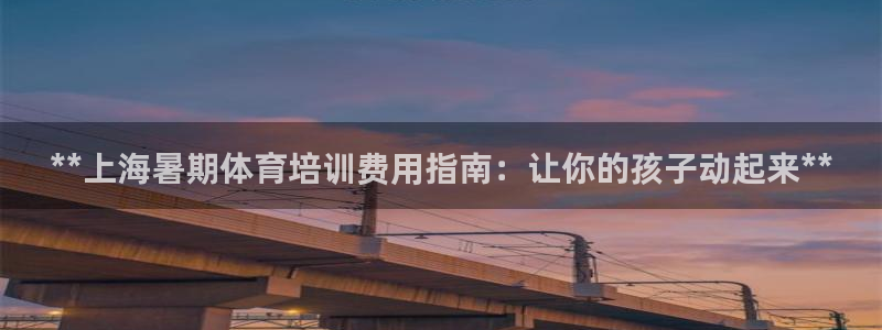 富联娱乐官方网站首页：**上海暑期体育培训费用指南：